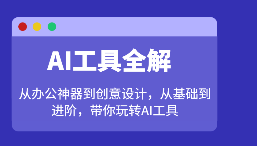 AI工具全解：从办公神器到创意设计，从基础到进阶，带你玩转AI工具-新时光资源网
