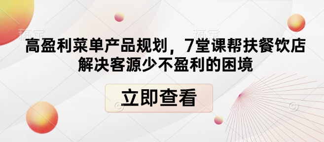 高盈利菜单产品规划，7堂课帮扶餐饮店解决客源少不盈利的困境-新时光资源网