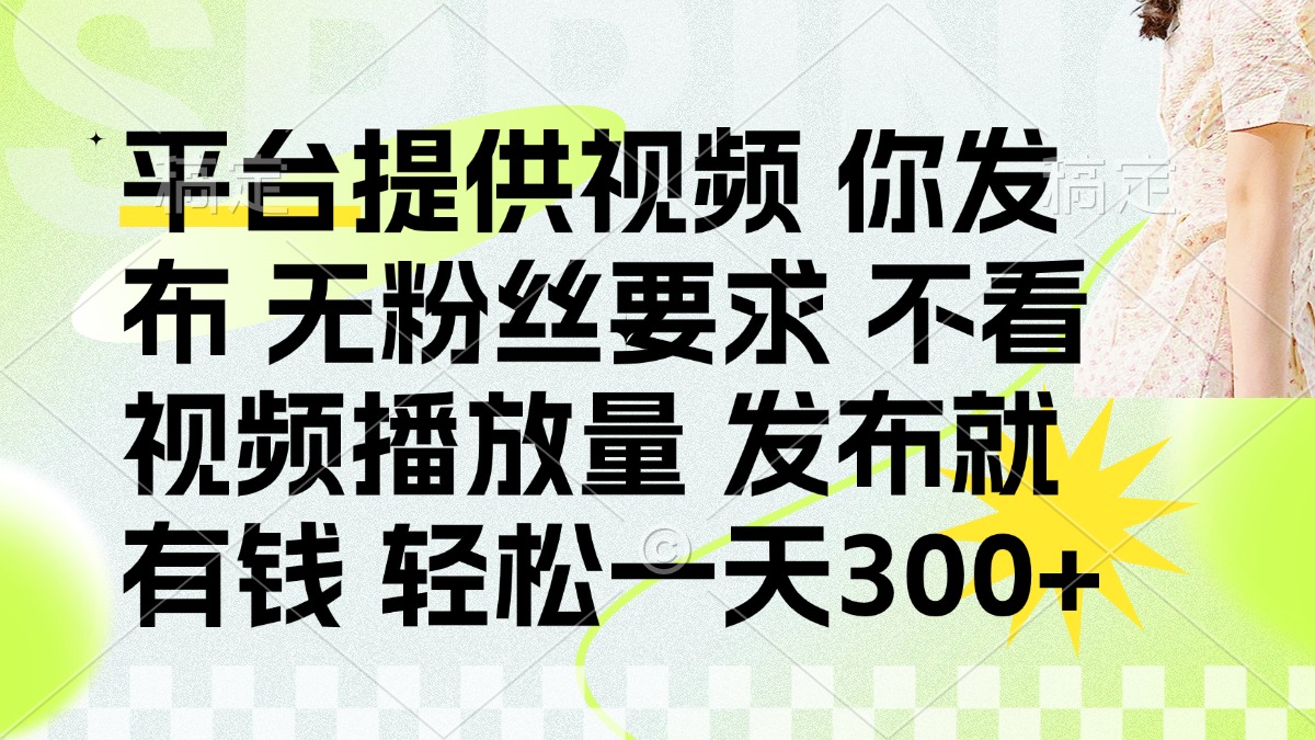 发布平台提供视频就有钱 无粉丝要求 不看视频播放量 发布就有钱 一天300+-新时光资源网