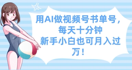用AI做视频号书单号，每天十分钟，新手小白也可月入过W-新时光资源网