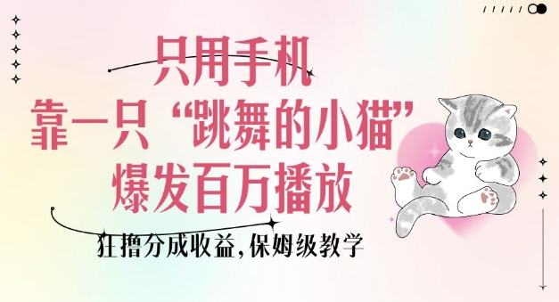 只用手机靠一只“跳舞的小猫”爆发百万播放，狂撸分成收益，保姆级教学-新时光资源网
