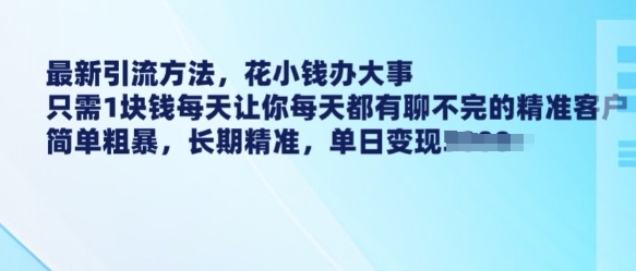 最新引流方法，花小钱办大事，只需1块钱每天让你每天都有聊不完的精准客户 简单粗暴，长期精准-新时光资源网
