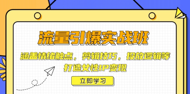 流量引爆实战班，涵盖情绪触点，剪辑技巧，投放逻辑等，打造女性IP变现-新时光资源网