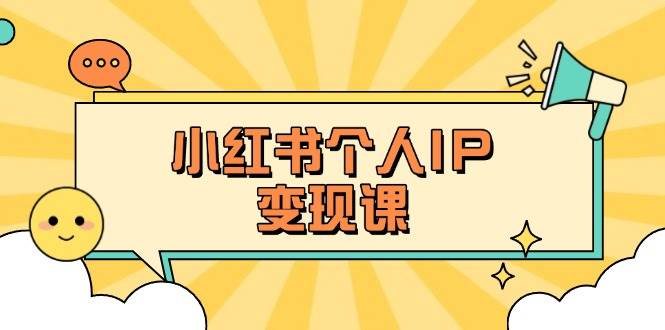 小红书个人变现课：精准人设定位+爆款选题拆解，教你打造百万流量账号秘籍-新时光资源网