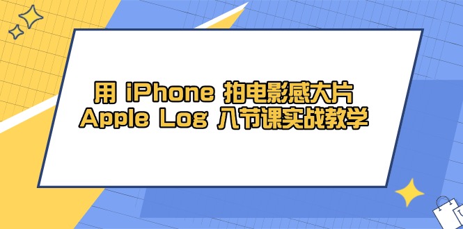 用 iPhone 拍电影感大片，Apple Log 8节课实战教学-新时光资源网