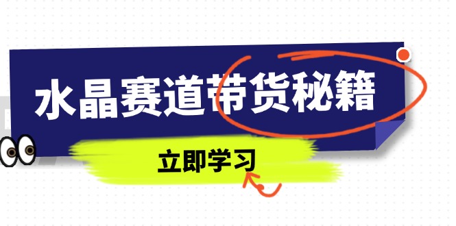 水晶赛道带货秘籍，国学结合、短视频起号、拍摄技巧、直播话术等内容-新时光资源网