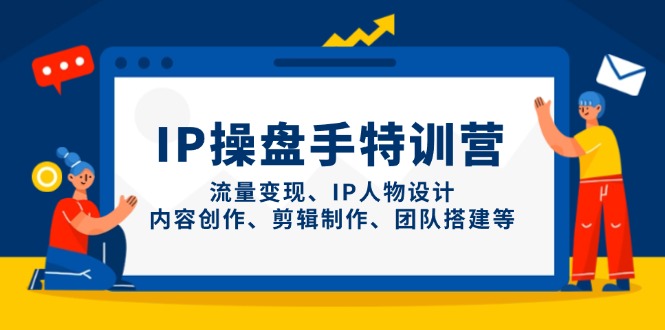 IP操盘手特训营，流量变现、IP人物设计、内容创作、剪辑制作、团队搭建等-新时光资源网