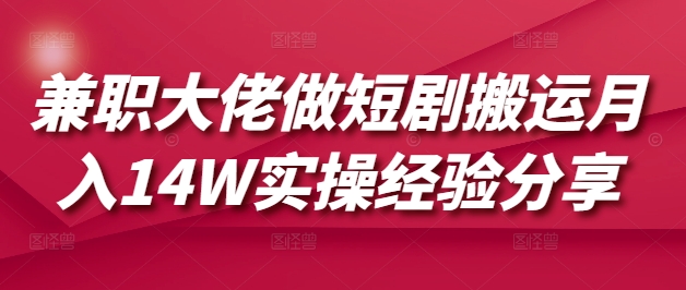 兼职大佬做短剧搬运月入14W实操经验分享-新时光资源网