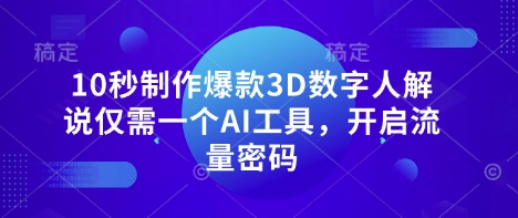10秒制作爆款3D数字人解说仅需一个AI工具，开启流量密码-新时光资源网
