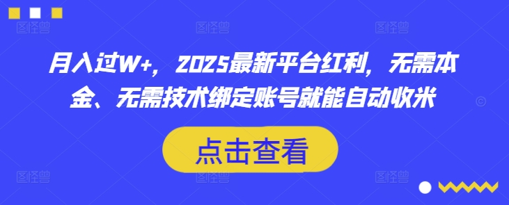 月入过W+，2025最新平台红利，无需本金、无需技术绑定账号就能自动收米-新时光资源网