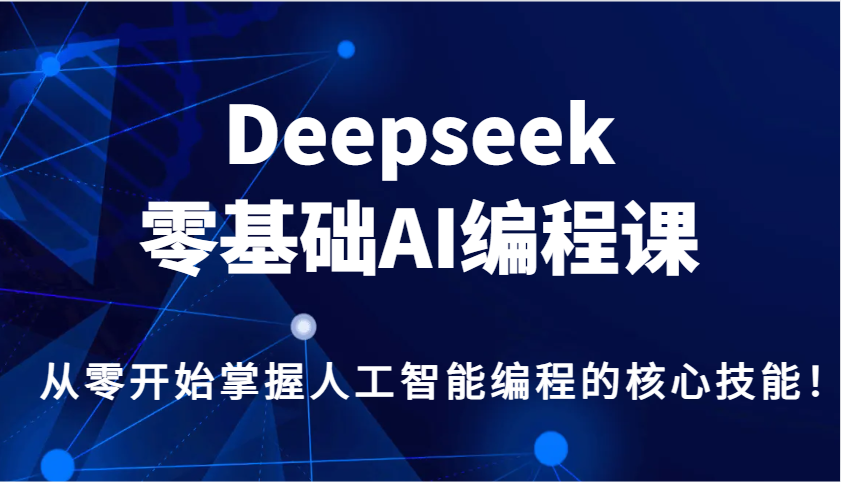 Deepseek零基础AI编程课，从零开始掌握人工智能编程的核心技能！-新时光资源网