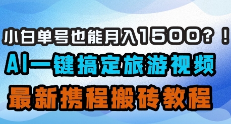 小白单号也能月入1500？AI一键搞定旅游视频，最新携程搬砖教程-新时光资源网