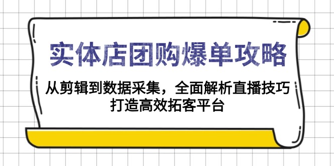 实体店-团购爆单攻略：从剪辑到数据采集，全面解析直播技巧，打造高效…-新时光资源网