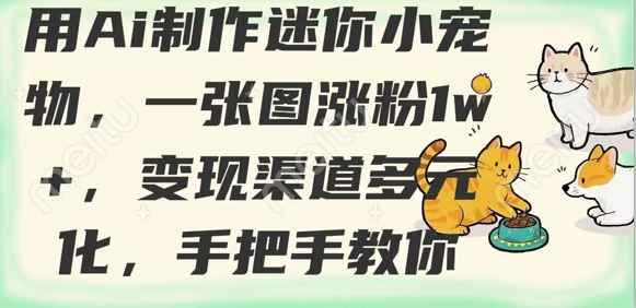 用AI制作迷你小宠物，一张图涨粉1w+，变现渠道多元化，手把手教你-新时光资源网