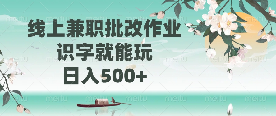 线上兼职批改作业，识字就能玩，日入500+-新时光资源网