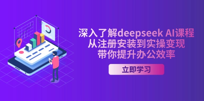 深入了解deepseek AI课程，从注册安装到实操变现，带你提升办公效率-新时光资源网