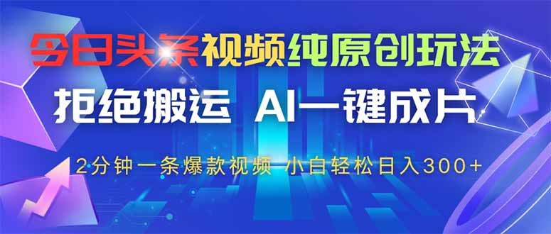 今日头条视频纯原创玩法，AI一键成片，2分钟一条视频，轻松日入300+-新时光资源网