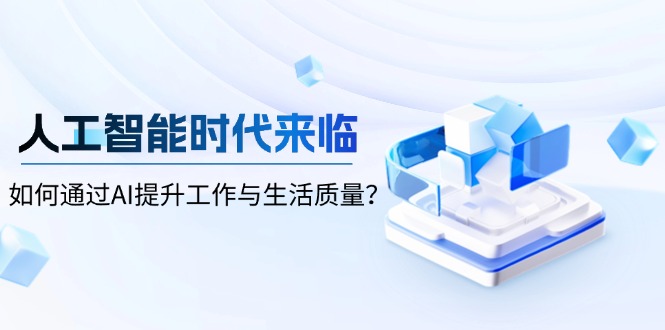 人工智能时代来临，如何通过AI提升工作与生活质量？-新时光资源网