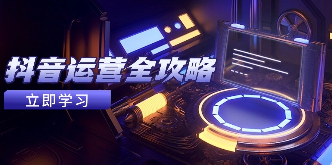 抖音运营全攻略，账号包装养号技巧，情感增粉视频搬运，实现快速变现-新时光资源网