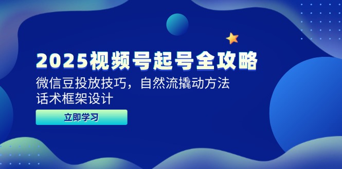 2025视频号起号全攻略，微信豆投放技巧，自然流撬动方法，话术框架设计-新时光资源网