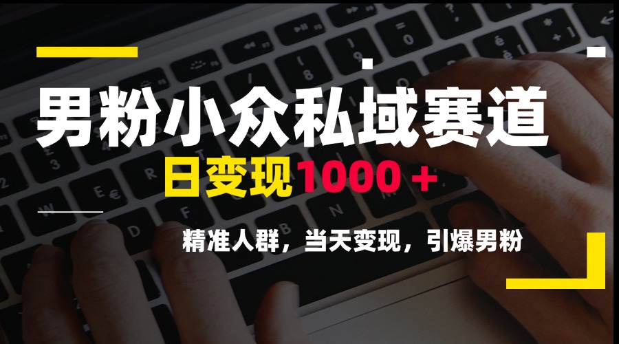 男粉小众私域赛道，日变现1000＋，精准人群，当天变现，引爆男粉-新时光资源网