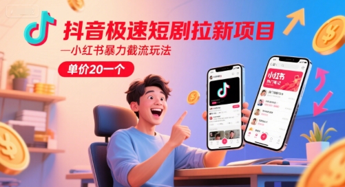 抖音极速短剧拉新项目，小红书暴力截流玩法，单价20一个-新时光资源网