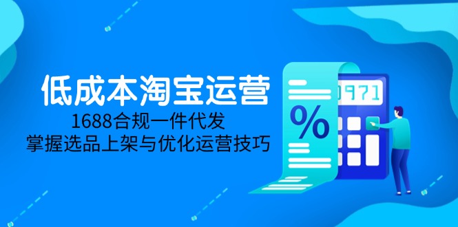 低成本淘宝运营-5月更新，1688合规一件代发，掌握选品上架与优化运营技巧-新时光资源网