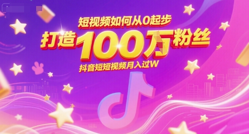 短视频如何从0起步，打造100W粉丝抖音短视频月入过W-新时光资源网
