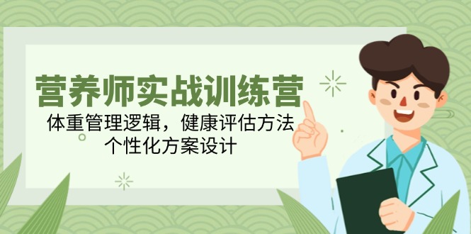 营养师实战训练营，体重管理逻辑，健康评估方法，个性化方案设计-新时光资源网