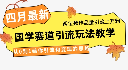 4月最新，国学赛道引流玩法教学，两位数作品量引流上万粉，从0到1给你引流和变现的思路-新时光资源网