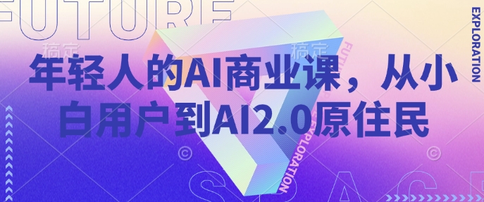 年轻人的AI商业课，从小白用户到AI2.0原住民-新时光资源网