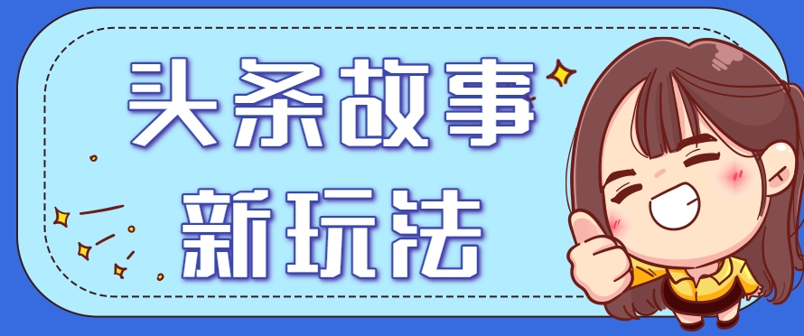 头条故事类新玩法，一天20+，保姆级完全实操教程(附指令)-新时光资源网