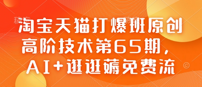 淘宝天猫打爆班原创高阶技术第65期，AI+逛逛薅免费流-新时光资源网