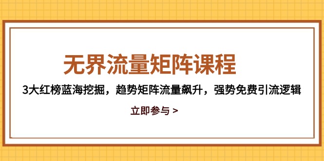 无界流量矩阵课程，3大红榜蓝海挖掘，趋势矩阵流量飙升，强势免费引流逻辑-新时光资源网