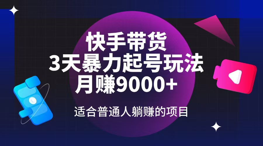 快手带货，3天起号暴力玩法，月赚9000+，适合普通人躺赚的项目-新时光资源网