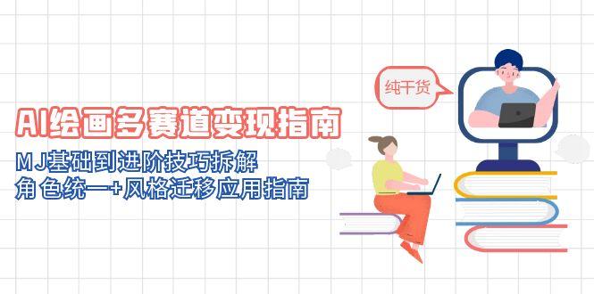 AI绘画多赛道变现指南：MJ基础到进阶技巧拆解，角色统一+风格迁移应用指南-新时光资源网