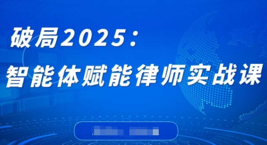破局2025：智能体赋能律师实战课，打破编程壁垒，完成复杂任务，沉淀专属知识，赋能律师实务-新时光资源网