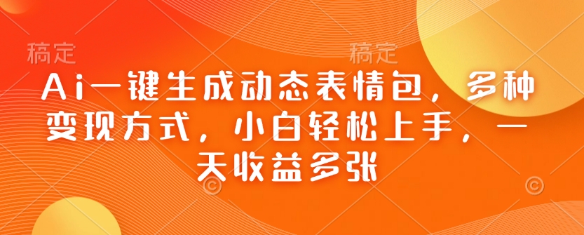 Ai一键生成动态表情包，多种变现方式，小白轻松上手，一天收益多张-新时光资源网