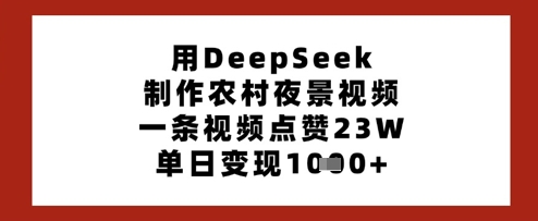 用DeepSeek制作农村夜景视频，一条视频点赞23W，单日变现多张-新时光资源网