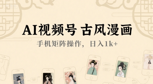 AI视频号古风漫画，手机矩阵操作，日入1k+-新时光资源网