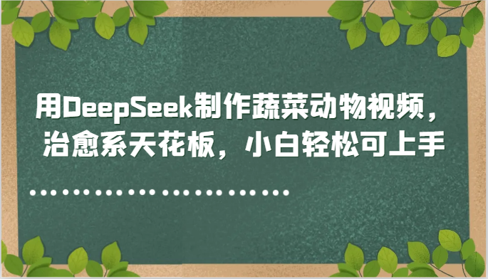 用DeepSeek制作蔬菜动物视频，治愈系天花板，小白轻松可上手-新时光资源网