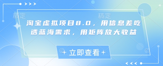 淘宝虚拟项目8.0，用信息差吃透蓝海需求，用矩阵放大收益-新时光资源网