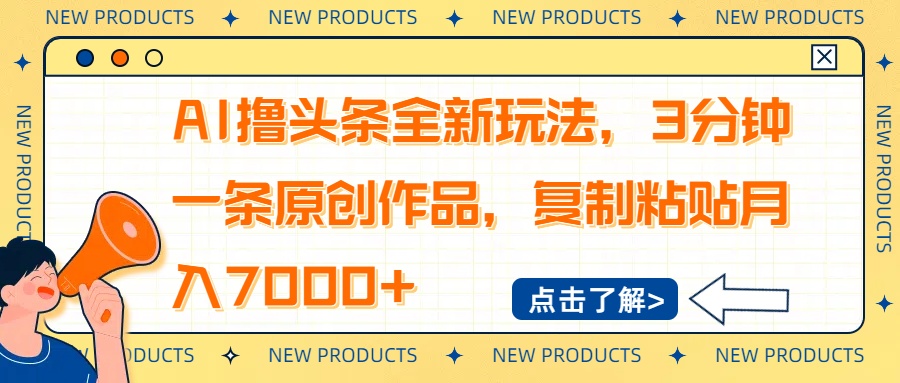 AI撸头条全新玩法，3分钟一条原创作品，复制粘贴月入7000+-新时光资源网