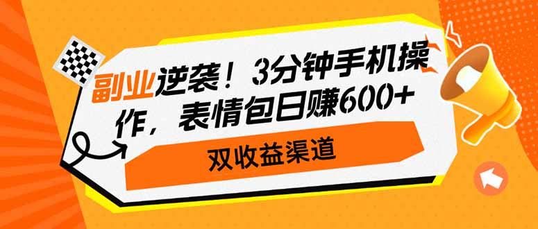 副业逆袭！3分钟手机操作，表情包日赚600+，双收益渠道-新时光资源网