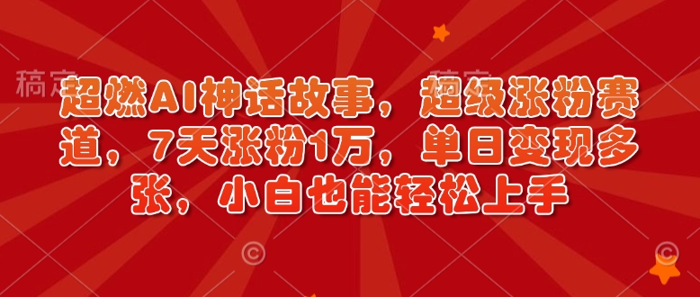 超燃AI神话故事，超级涨粉赛道，7天涨粉1万，单日变现多张，小白也能轻松上手(附详细教程)-新时光资源网