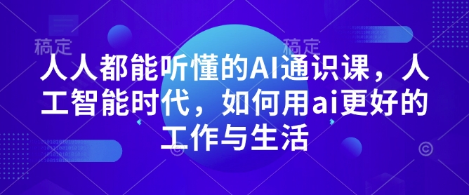 人人都能听懂的AI通识课，人工智能时代，如何用ai更好的工作与生活-新时光资源网