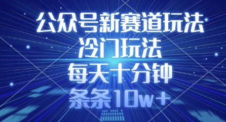 公众号新赛道玩法，冷门玩法，每天十分钟，条条10w+-新时光资源网