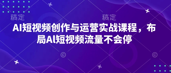 AI短视频创作与运营实战课程，布局Al短视频流量不会停-新时光资源网