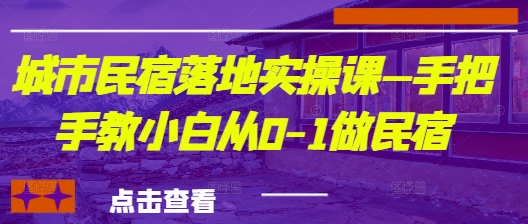 城市民宿落地实操课—手把手教小白从0-1做民宿-新时光资源网