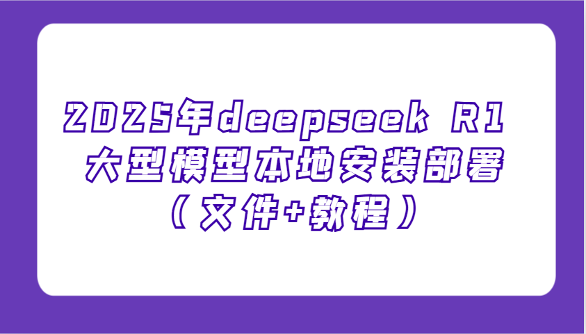 2025年deepseek R1 大型模型本地安装部署(文件+教程)，新手也能快速上手！-新时光资源网